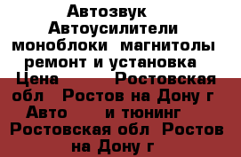 Автозвук.   Автоусилители ,моноблоки ,магнитолы -ремонт и установка › Цена ­ 500 - Ростовская обл., Ростов-на-Дону г. Авто » GT и тюнинг   . Ростовская обл.,Ростов-на-Дону г.